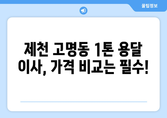 제천 고명동 1톤 용달 이사 가격 비교 및 추천 | 저렴하고 안전한 이삿짐센터 찾기