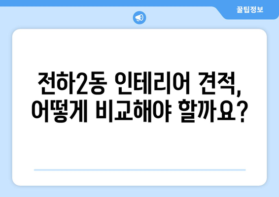 울산 동구 전하2동 인테리어 견적 비교 가이드| 합리적인 가격으로 만족스러운 공간 만들기 | 인테리어 견적, 울산 인테리어, 전하2동 인테리어