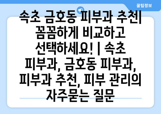 속초 금호동 피부과 추천| 꼼꼼하게 비교하고 선택하세요! | 속초 피부과, 금호동 피부과, 피부과 추천, 피부 관리