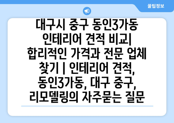 대구시 중구 동인3가동 인테리어 견적 비교| 합리적인 가격과 전문 업체 찾기 | 인테리어 견적, 동인3가동, 대구 중구, 리모델링