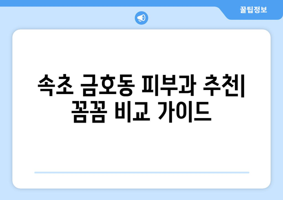 속초 금호동 피부과 추천| 꼼꼼하게 비교하고 선택하세요! | 속초 피부과, 금호동 피부과, 피부과 추천, 피부 관리