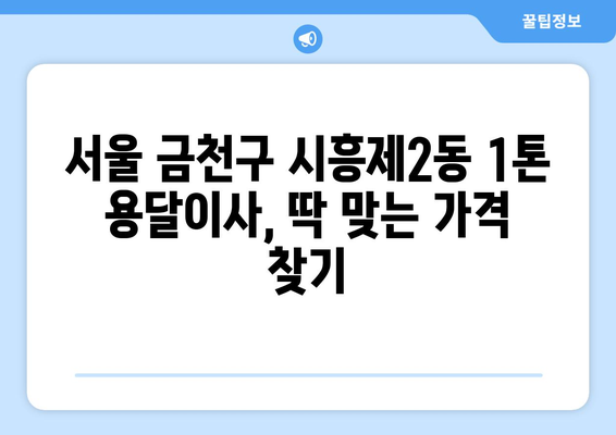 서울 금천구 시흥제2동 1톤 용달이사 가격 비교 & 추천 | 견적, 업체, 후기, 비용