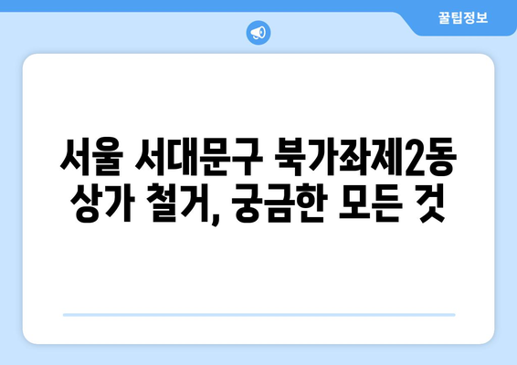 서울 서대문구 북가좌제2동 상가 철거 비용| 자세한 정보와 팁 | 철거 비용, 견적, 절차, 주의 사항