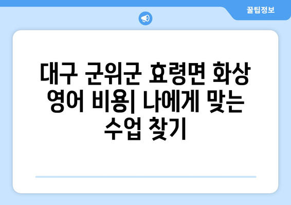 대구 군위군 효령면 화상 영어 비용| 나에게 맞는 수업 찾기 | 화상영어, 비용, 추천, 후기