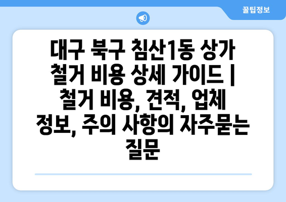 대구 북구 침산1동 상가 철거 비용 상세 가이드 | 철거 비용, 견적, 업체 정보, 주의 사항